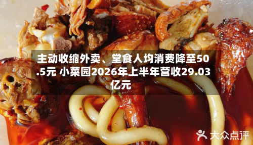 主动收缩外卖	、堂食人均消费降至50.5元 小菜园2026年上半年营收29.03亿元-第1张图片