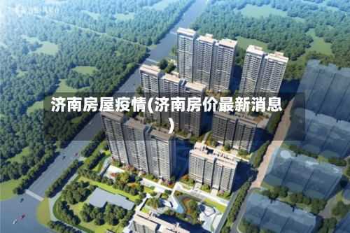 济南房屋疫情(济南房价最新消息)-第1张图片