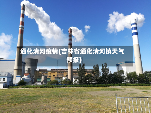 通化清河疫情(吉林省通化清河镇天气预报)-第2张图片