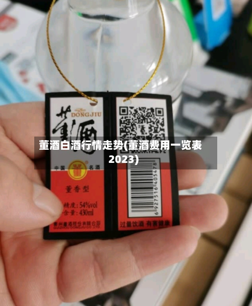 董酒白酒行情走势(董酒费用一览表2023)-第1张图片