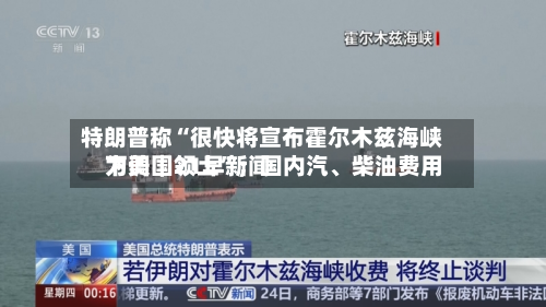 特朗普称“很快将宣布霍尔木兹海峡为美国领土”；国内汽、柴油费用下调｜21早新闻-第1张图片