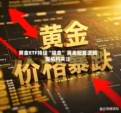 黄金ETF持续“吸金	” 黄金配置逻辑受机构关注-第3张图片