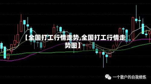 【全国打工行情走势,全国打工行情走势图】-第1张图片