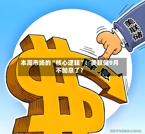 本周市场的“核心逻辑	”：美联储9月不加息了？-第3张图片