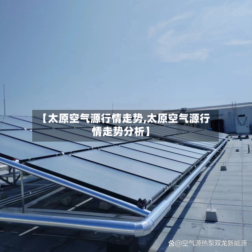 【太原空气源行情走势,太原空气源行情走势分析】-第1张图片