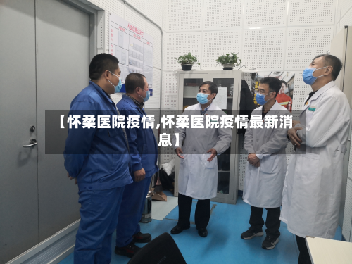 【怀柔医院疫情,怀柔医院疫情最新消息】-第3张图片