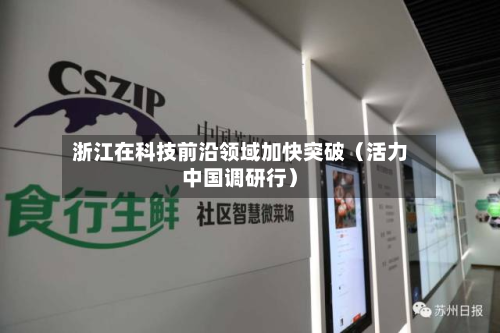 浙江在科技前沿领域加快突破（活力中国调研行）-第1张图片