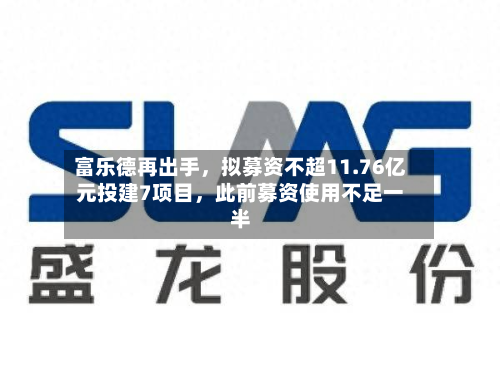 富乐德再出手	，拟募资不超11.76亿元投建7项目，此前募资使用不足一半-第3张图片