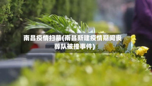 南昌疫情扫墓(南昌新建疫情期间丧葬队被撞事件)-第3张图片