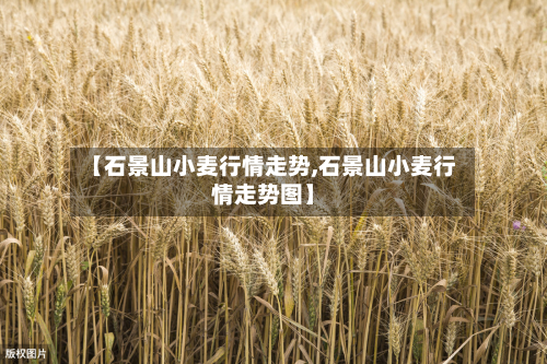【石景山小麦行情走势,石景山小麦行情走势图】-第2张图片