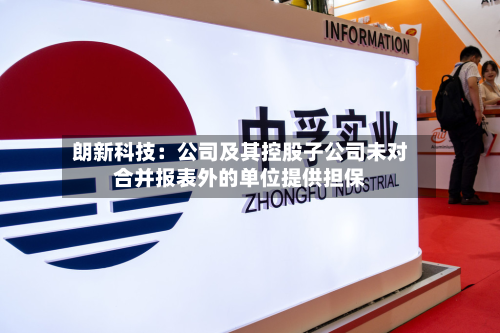 朗新科技:公司及其控股子公司未对合并报表外的单位提供担保-第2张图片