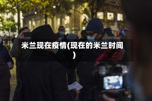 米兰现在疫情(现在的米兰时间)-第1张图片