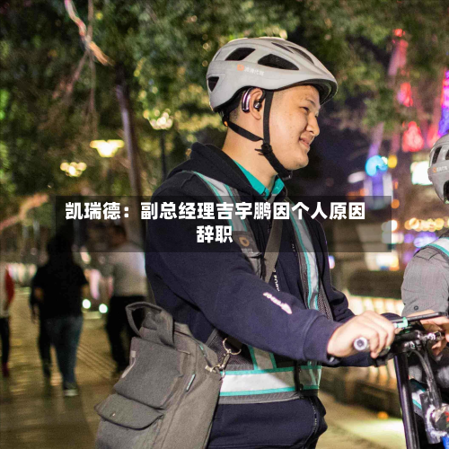 凯瑞德:副总经理吉宇鹏因个人原因辞职-第1张图片