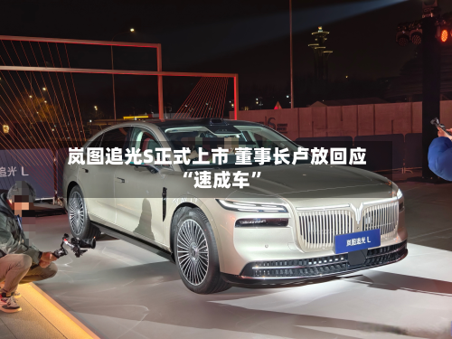 岚图追光S正式上市 董事长卢放回应“速成车”-第1张图片
