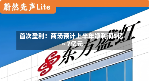 首次盈利！商汤预计上半年净利润5亿～7亿元-第1张图片
