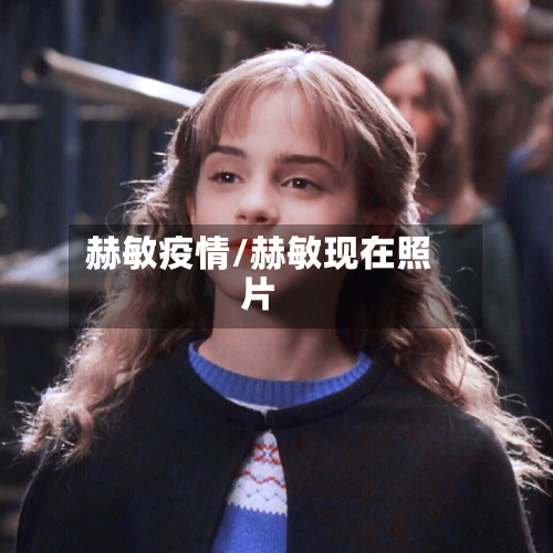 赫敏疫情/赫敏现在照片-第3张图片