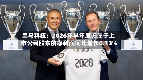 皇马科技:2026年半年度归属于上市公司股东的净利润同比增长6.13%-第3张图片