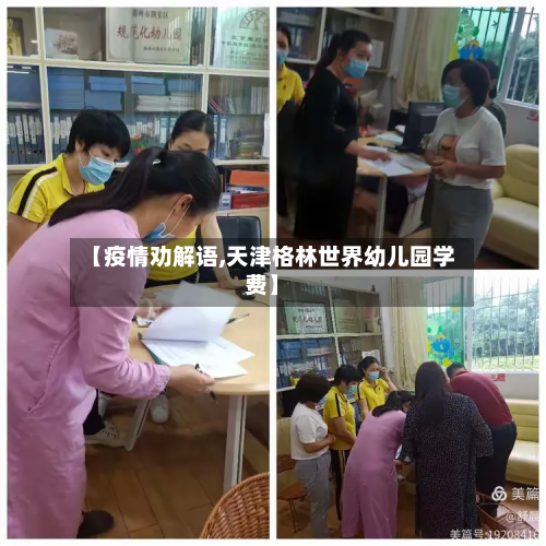【疫情劝解语,天津格林世界幼儿园学费】-第1张图片