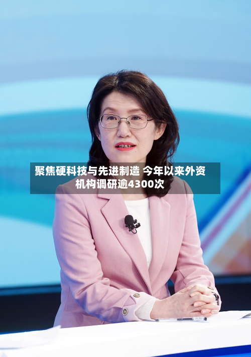 聚焦硬科技与先进制造 今年以来外资机构调研逾4300次-第3张图片