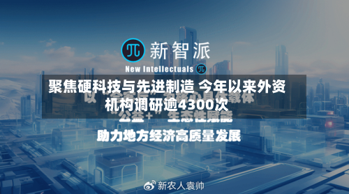 聚焦硬科技与先进制造 今年以来外资机构调研逾4300次-第2张图片