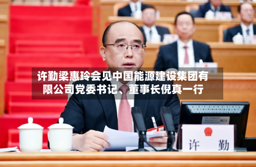 许勤梁惠玲会见中国能源建设集团有限公司党委书记、董事长倪真一行-第1张图片