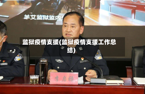 监狱疫情支援(监狱疫情支援工作总结)-第1张图片
