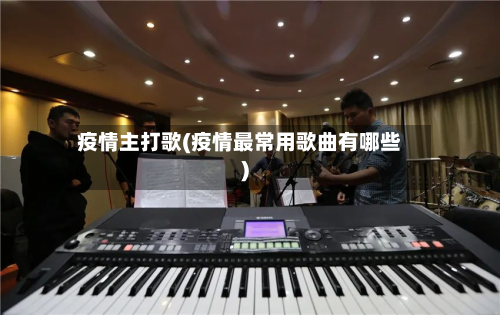 疫情主打歌(疫情最常用歌曲有哪些)-第1张图片