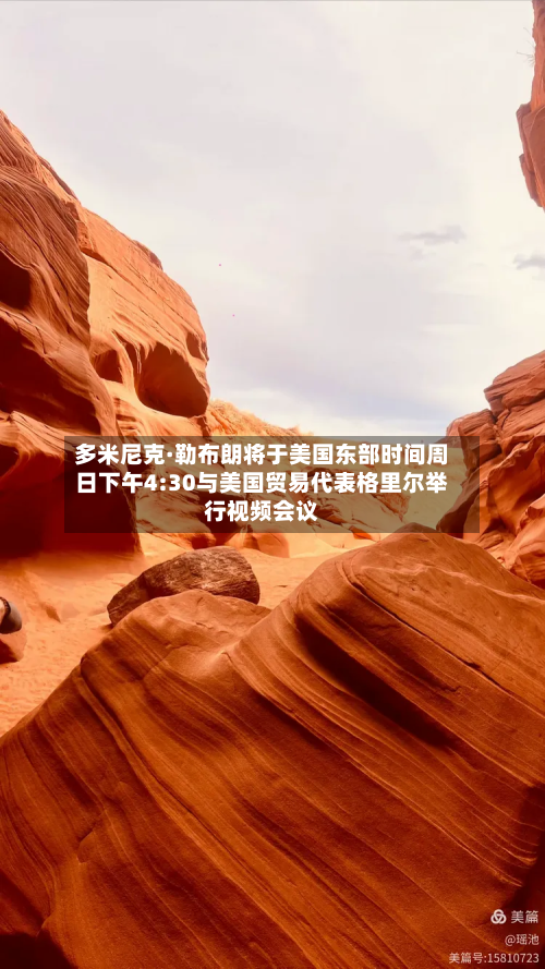多米尼克·勒布朗将于美国东部时间周日下午4:30与美国贸易代表格里尔举行视频会议-第2张图片