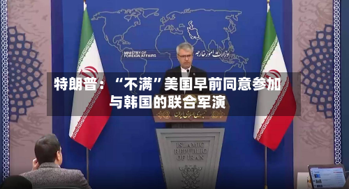 特朗普：“不满”美国早前同意参加与韩国的联合军演-第2张图片