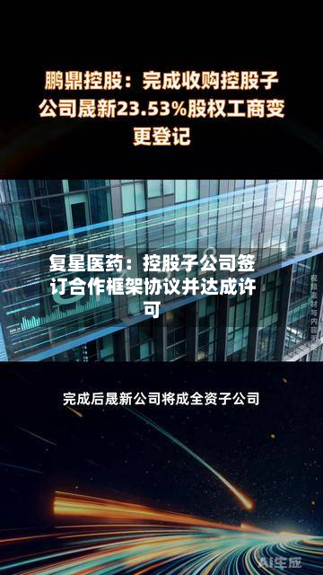 复星医药:控股子公司签订合作框架协议并达成许可-第2张图片