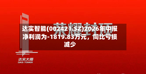 达实智能(002421.SZ)2026年中报净利润为-1819.83万元，同比亏损减少-第2张图片