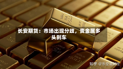 长安期货：市场出现分歧	，贵金属多头刹车-第1张图片