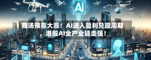 商汤预喜大涨！AI进入盈利兑现周期，港股AI全产业链走强！-第3张图片