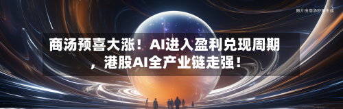 商汤预喜大涨！AI进入盈利兑现周期，港股AI全产业链走强！-第1张图片
