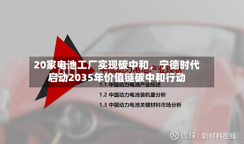 20家电池工厂实现碳中和，宁德时代启动2035年价值链碳中和行动-第3张图片