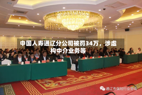 中国人寿通辽分公司被罚34万，涉虚构中介业务等-第1张图片