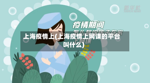 上海疫情上(上海疫情上网课的平台叫什么)-第3张图片