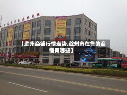 【滁州商铺行情走势,滁州市在售的商铺有哪些】-第1张图片