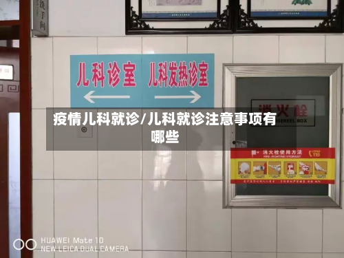 疫情儿科就诊/儿科就诊注意事项有哪些-第3张图片