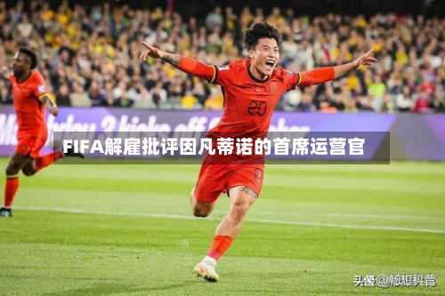 FIFA解雇批评因凡蒂诺的首席运营官-第2张图片
