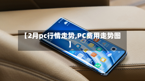 【2月pc行情走势,PC费用走势图】-第3张图片