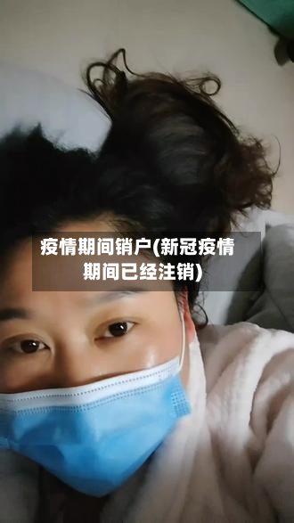 疫情期间销户(新冠疫情期间已经注销)-第2张图片
