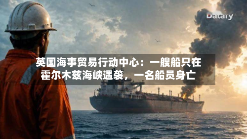 英国海事贸易行动中心：一艘船只在霍尔木兹海峡遇袭，一名船员身亡-第2张图片