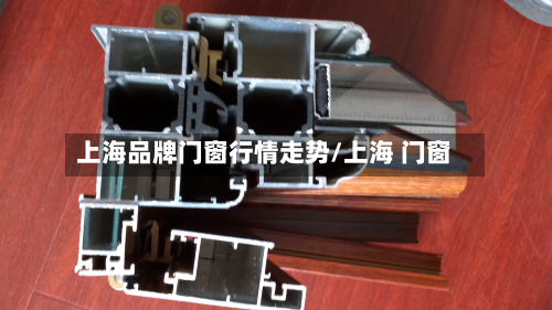 上海品牌门窗行情走势/上海 门窗-第2张图片