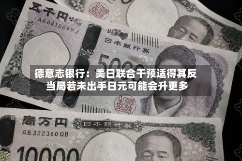 德意志银行:美日联合干预适得其反 当局若未出手日元可能会升更多-第1张图片