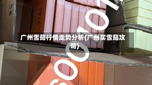 广州雪茄行情走势分析(广州买雪茄攻略)-第1张图片