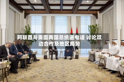 阿联酋与美国两国总统通电话 讨论双边合作及地区局势-第3张图片