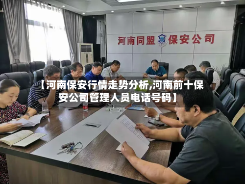 【河南保安行情走势分析,河南前十保安公司管理人员电话号码】-第1张图片