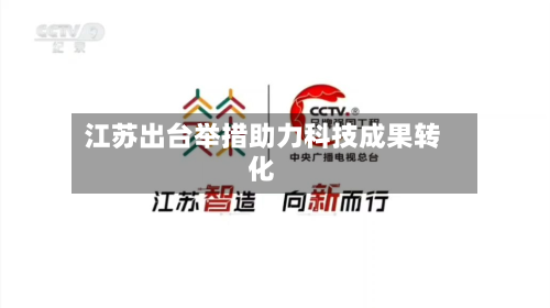 江苏出台举措助力科技成果转化-第1张图片