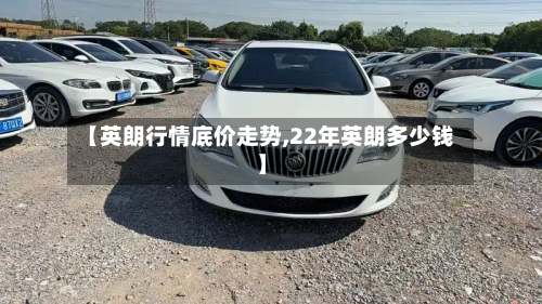 【英朗行情底价走势,22年英朗多少钱】-第3张图片